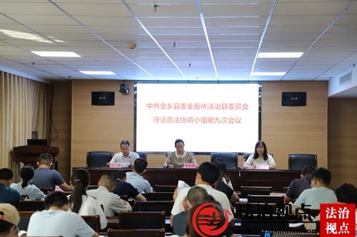 中共金乡县委全面依法治县委员会守法普法协调小组第九次会议暨创建全省法治政府建设示范县工作部署会