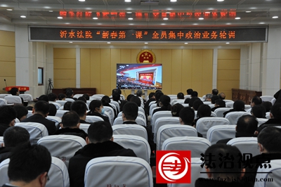 沂水法院“新春第一课”全员集中政治业务轮训圆满收官