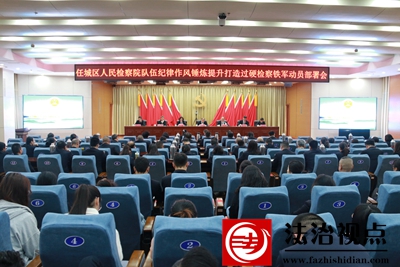 济宁市任城区检察院：召开队伍纪律作风锤炼提升打造过硬检察铁军动员部署会