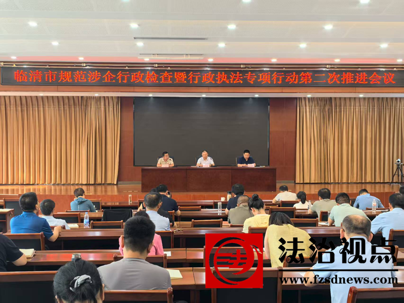 临清市规范涉企行政检查暨行政执法专项行动第二次推进会召开